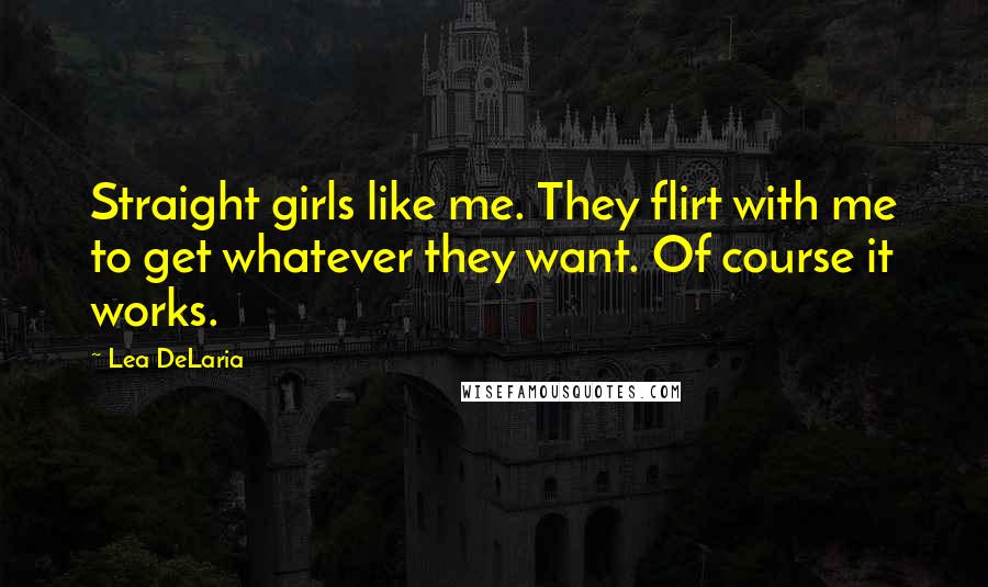 Lea DeLaria Quotes: Straight girls like me. They flirt with me to get whatever they want. Of course it works.