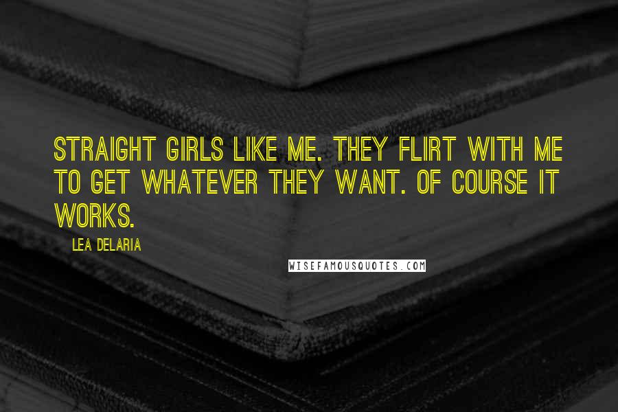 Lea DeLaria Quotes: Straight girls like me. They flirt with me to get whatever they want. Of course it works.