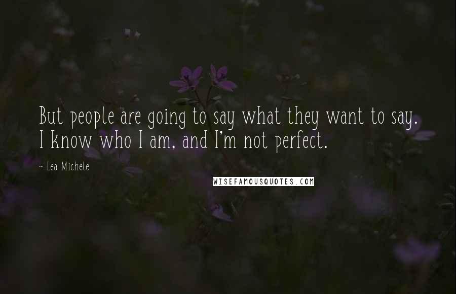 Lea Michele Quotes: But people are going to say what they want to say. I know who I am, and I'm not perfect.