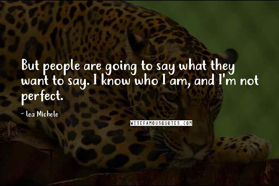 Lea Michele Quotes: But people are going to say what they want to say. I know who I am, and I'm not perfect.