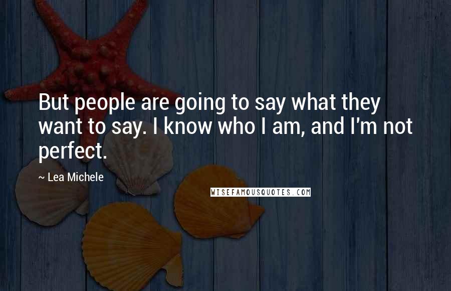 Lea Michele Quotes: But people are going to say what they want to say. I know who I am, and I'm not perfect.