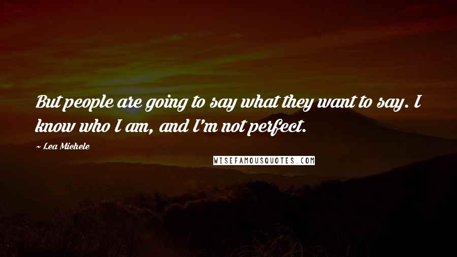 Lea Michele Quotes: But people are going to say what they want to say. I know who I am, and I'm not perfect.