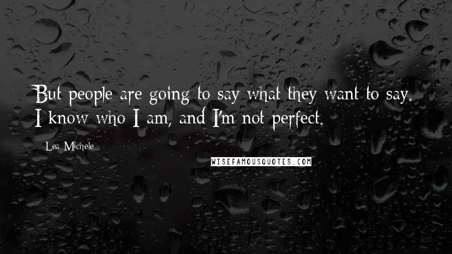 Lea Michele Quotes: But people are going to say what they want to say. I know who I am, and I'm not perfect.