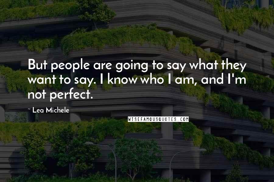 Lea Michele Quotes: But people are going to say what they want to say. I know who I am, and I'm not perfect.