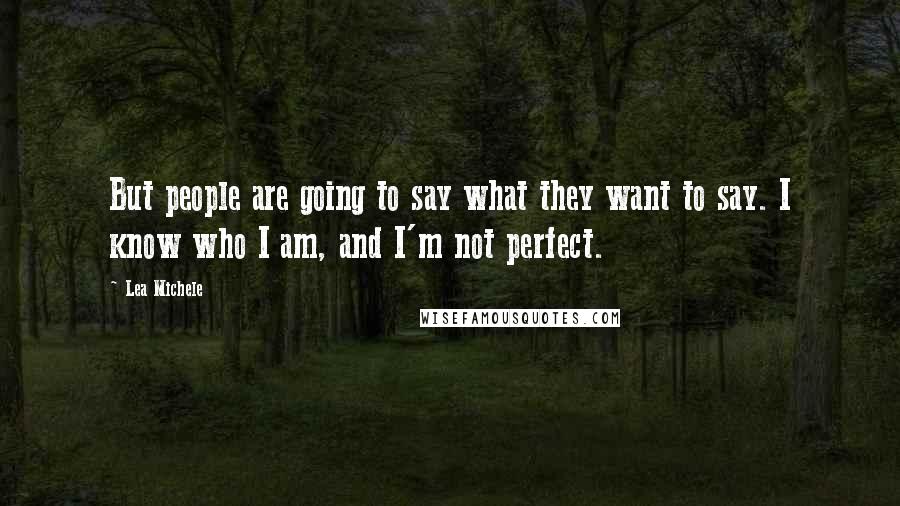 Lea Michele Quotes: But people are going to say what they want to say. I know who I am, and I'm not perfect.