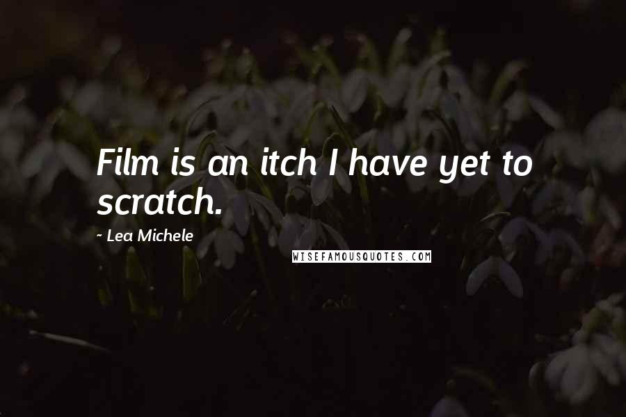 Lea Michele Quotes: Film is an itch I have yet to scratch.