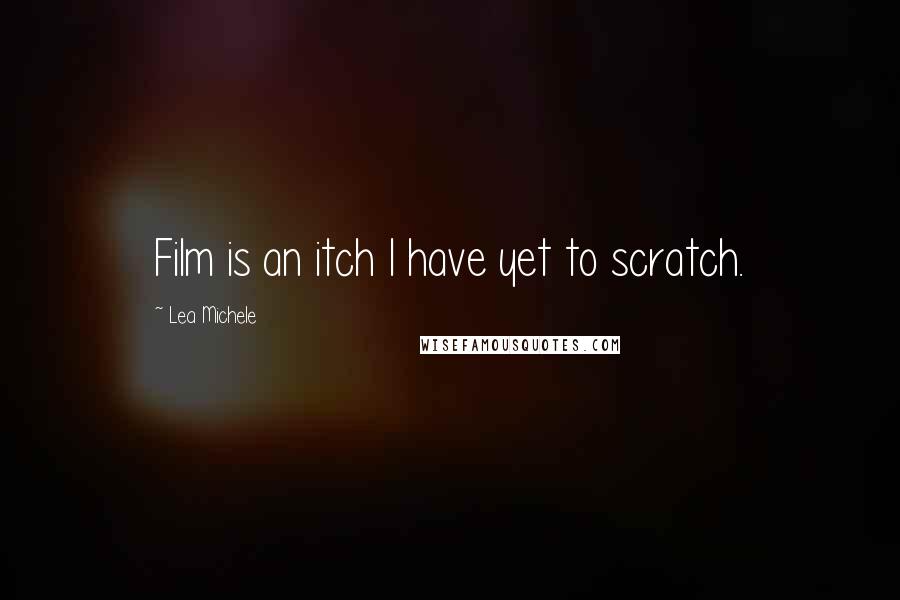 Lea Michele Quotes: Film is an itch I have yet to scratch.