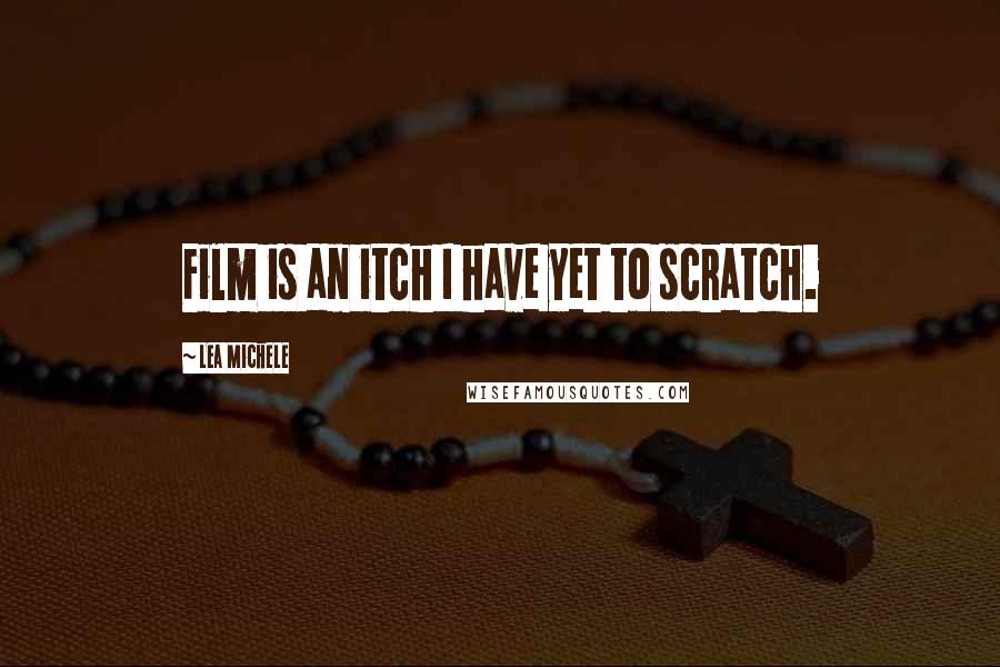 Lea Michele Quotes: Film is an itch I have yet to scratch.