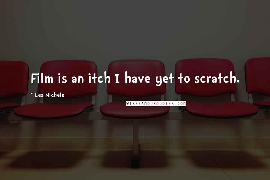 Lea Michele Quotes: Film is an itch I have yet to scratch.