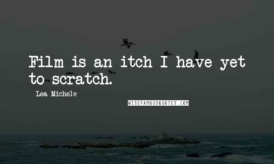 Lea Michele Quotes: Film is an itch I have yet to scratch.