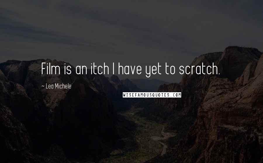 Lea Michele Quotes: Film is an itch I have yet to scratch.