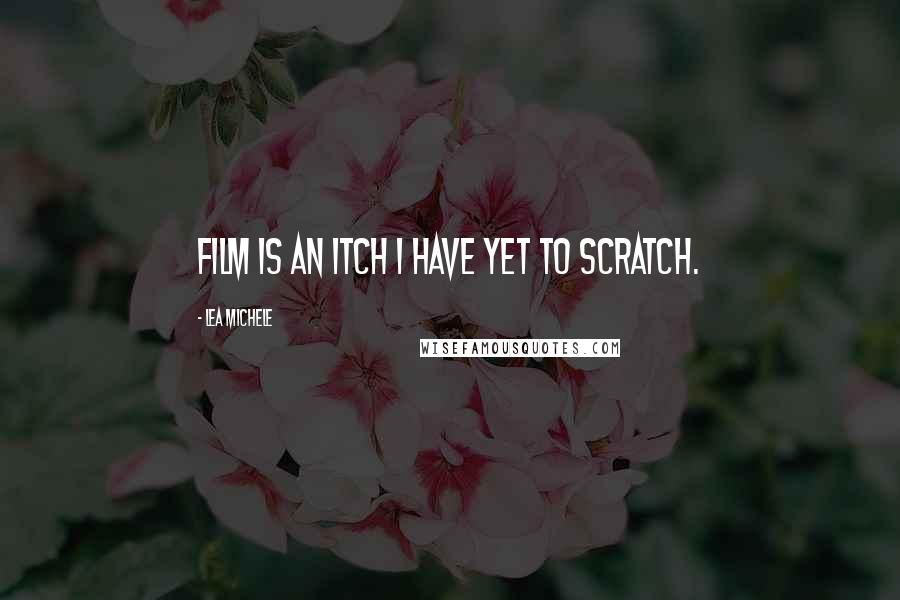 Lea Michele Quotes: Film is an itch I have yet to scratch.