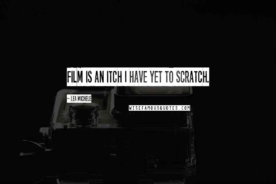 Lea Michele Quotes: Film is an itch I have yet to scratch.