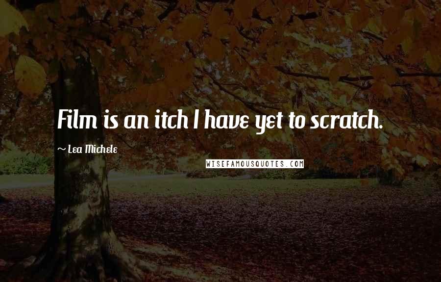 Lea Michele Quotes: Film is an itch I have yet to scratch.