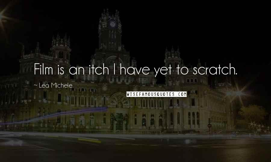 Lea Michele Quotes: Film is an itch I have yet to scratch.