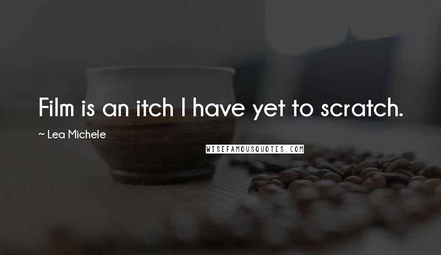 Lea Michele Quotes: Film is an itch I have yet to scratch.