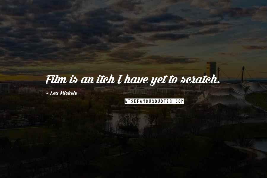 Lea Michele Quotes: Film is an itch I have yet to scratch.