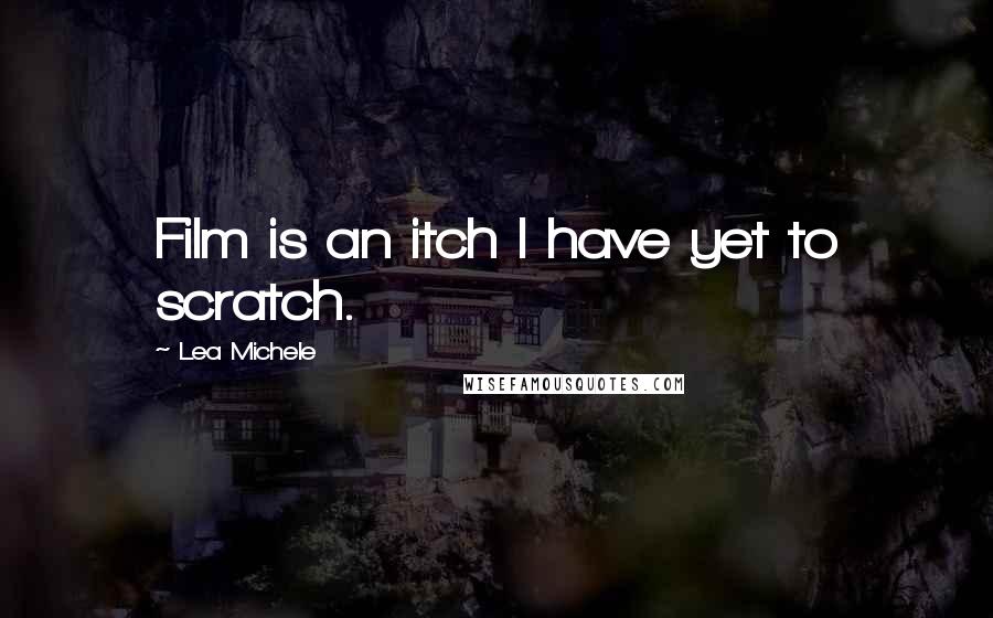 Lea Michele Quotes: Film is an itch I have yet to scratch.