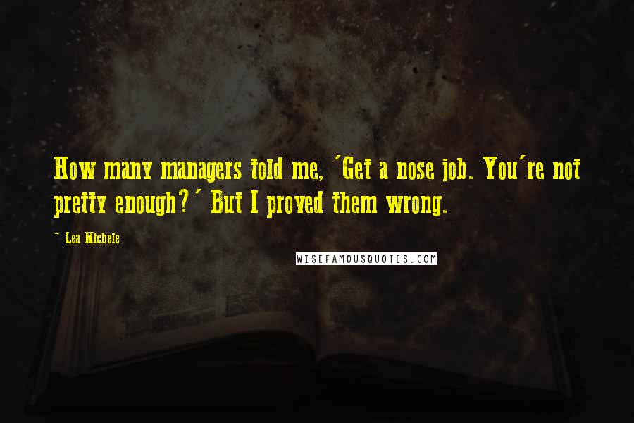 Lea Michele Quotes: How many managers told me, 'Get a nose job. You're not pretty enough?' But I proved them wrong.