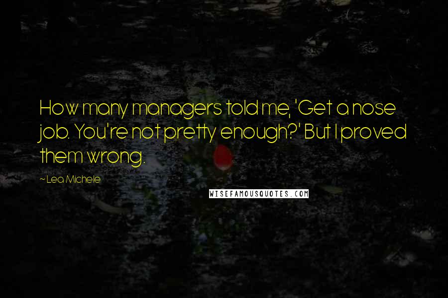 Lea Michele Quotes: How many managers told me, 'Get a nose job. You're not pretty enough?' But I proved them wrong.