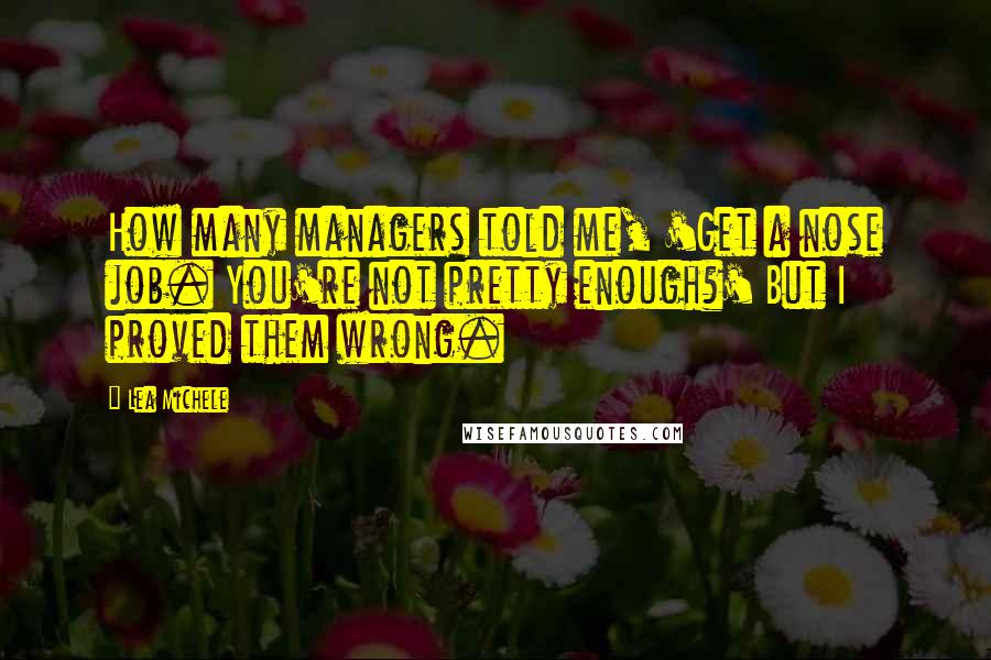 Lea Michele Quotes: How many managers told me, 'Get a nose job. You're not pretty enough?' But I proved them wrong.