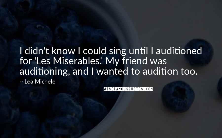 Lea Michele Quotes: I didn't know I could sing until I auditioned for 'Les Miserables.' My friend was auditioning, and I wanted to audition too.