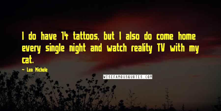 Lea Michele Quotes: I do have 14 tattoos, but I also do come home every single night and watch reality TV with my cat.