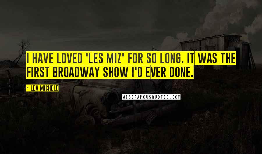 Lea Michele Quotes: I have loved 'Les Miz' for so long. It was the first Broadway show I'd ever done.