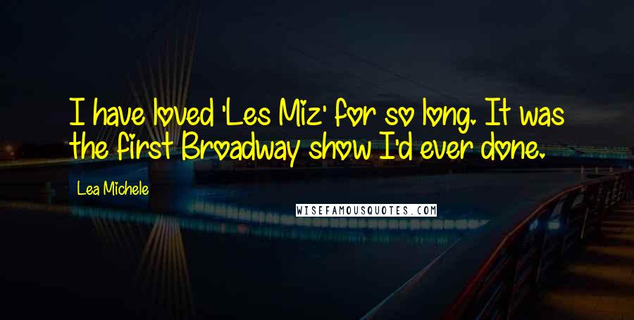 Lea Michele Quotes: I have loved 'Les Miz' for so long. It was the first Broadway show I'd ever done.