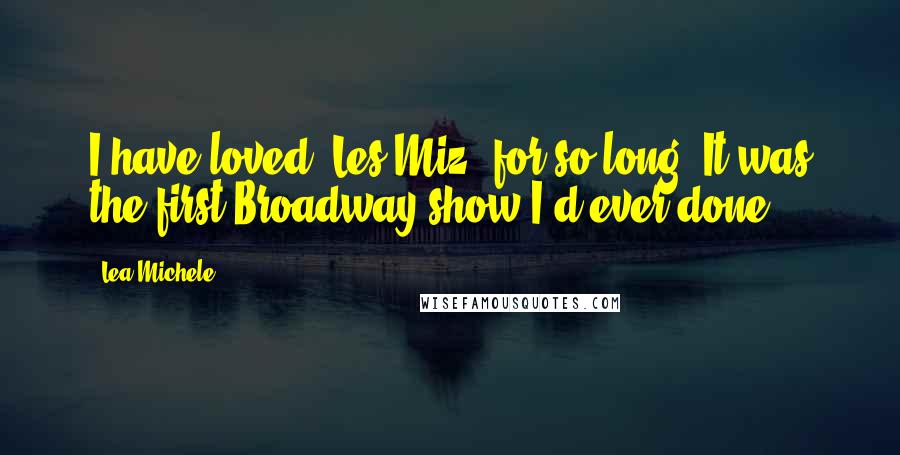 Lea Michele Quotes: I have loved 'Les Miz' for so long. It was the first Broadway show I'd ever done.