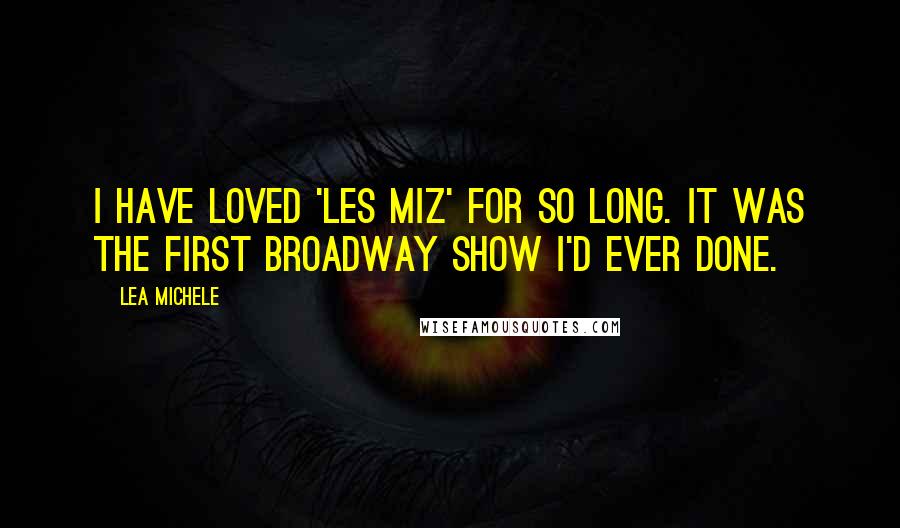 Lea Michele Quotes: I have loved 'Les Miz' for so long. It was the first Broadway show I'd ever done.