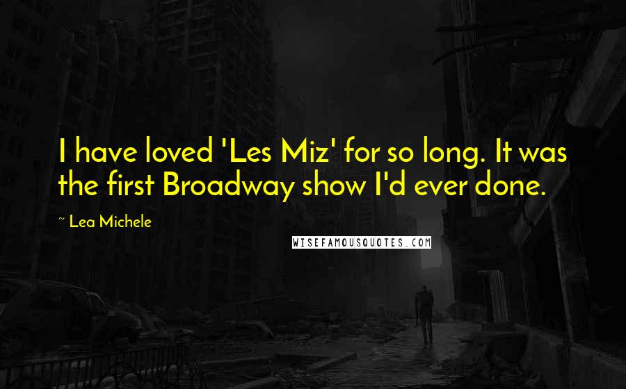 Lea Michele Quotes: I have loved 'Les Miz' for so long. It was the first Broadway show I'd ever done.