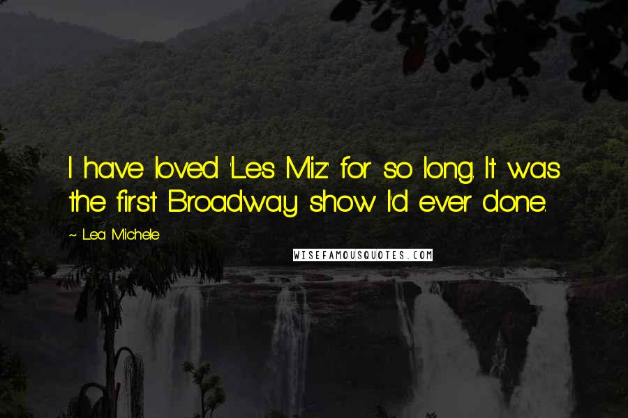 Lea Michele Quotes: I have loved 'Les Miz' for so long. It was the first Broadway show I'd ever done.