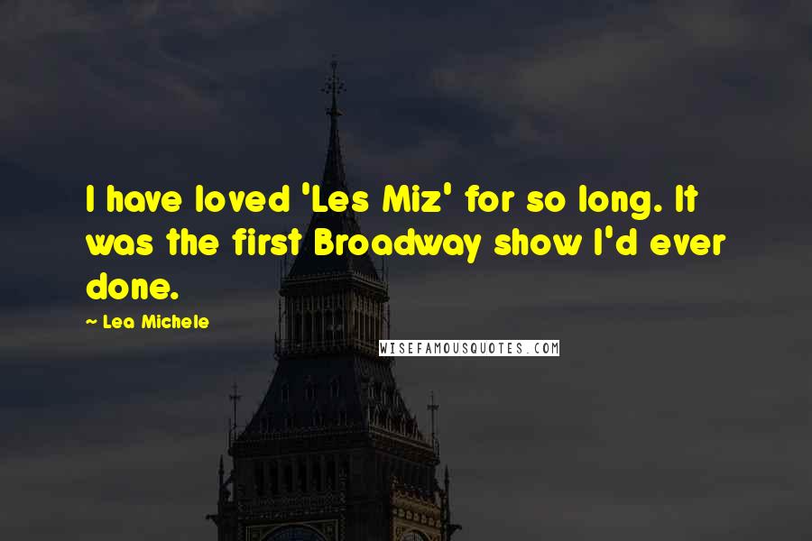 Lea Michele Quotes: I have loved 'Les Miz' for so long. It was the first Broadway show I'd ever done.