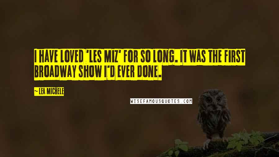 Lea Michele Quotes: I have loved 'Les Miz' for so long. It was the first Broadway show I'd ever done.