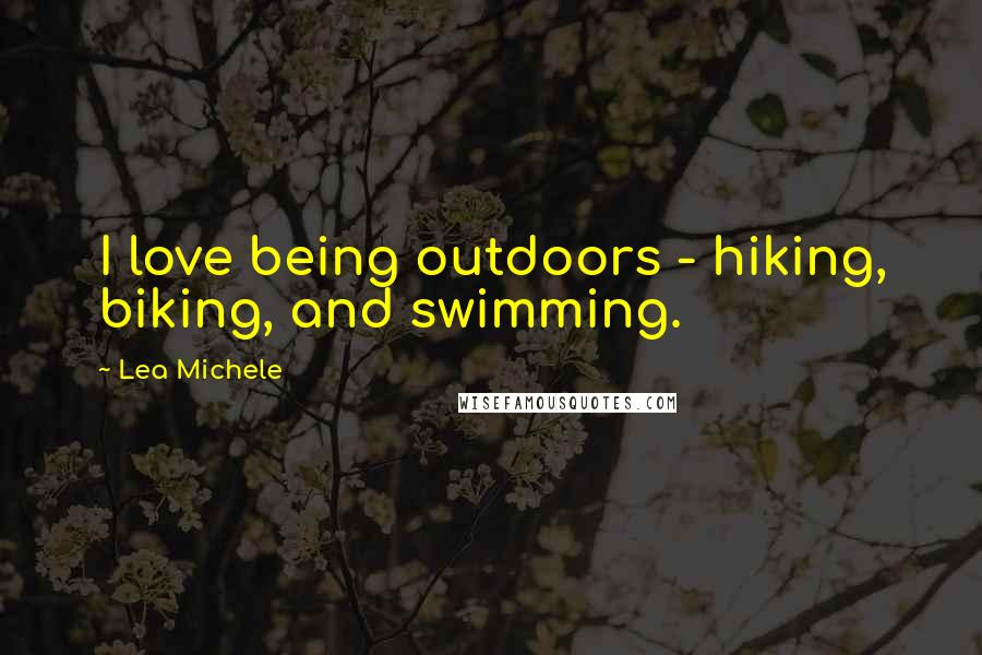 Lea Michele Quotes: I love being outdoors - hiking, biking, and swimming.