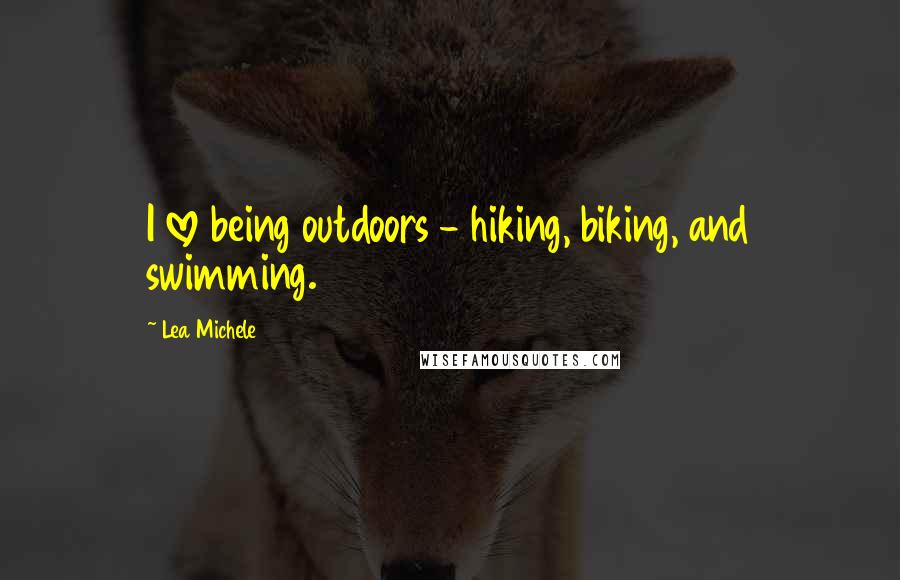 Lea Michele Quotes: I love being outdoors - hiking, biking, and swimming.