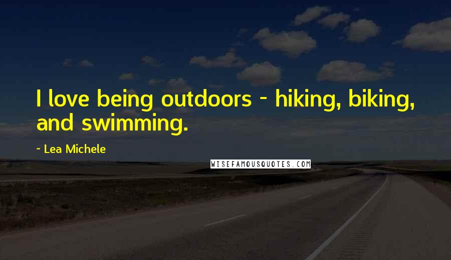 Lea Michele Quotes: I love being outdoors - hiking, biking, and swimming.