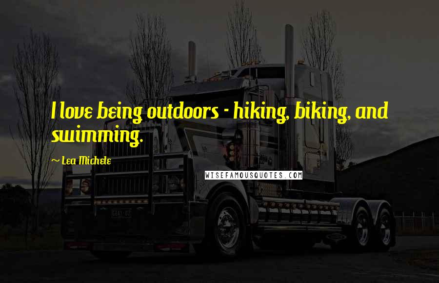 Lea Michele Quotes: I love being outdoors - hiking, biking, and swimming.