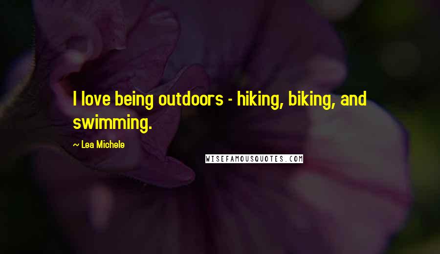 Lea Michele Quotes: I love being outdoors - hiking, biking, and swimming.