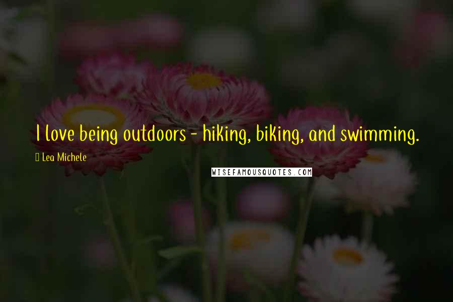 Lea Michele Quotes: I love being outdoors - hiking, biking, and swimming.