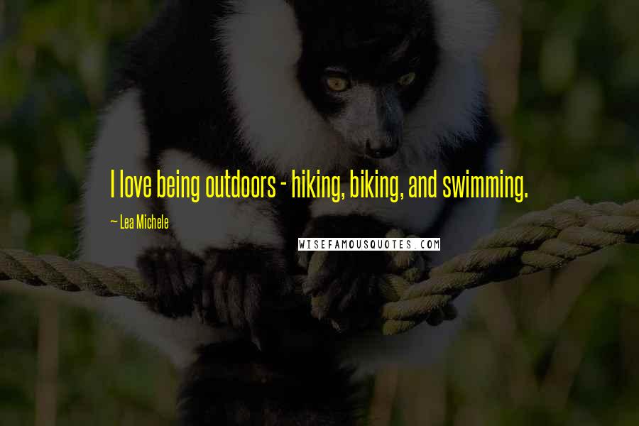 Lea Michele Quotes: I love being outdoors - hiking, biking, and swimming.