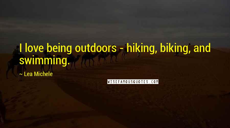 Lea Michele Quotes: I love being outdoors - hiking, biking, and swimming.