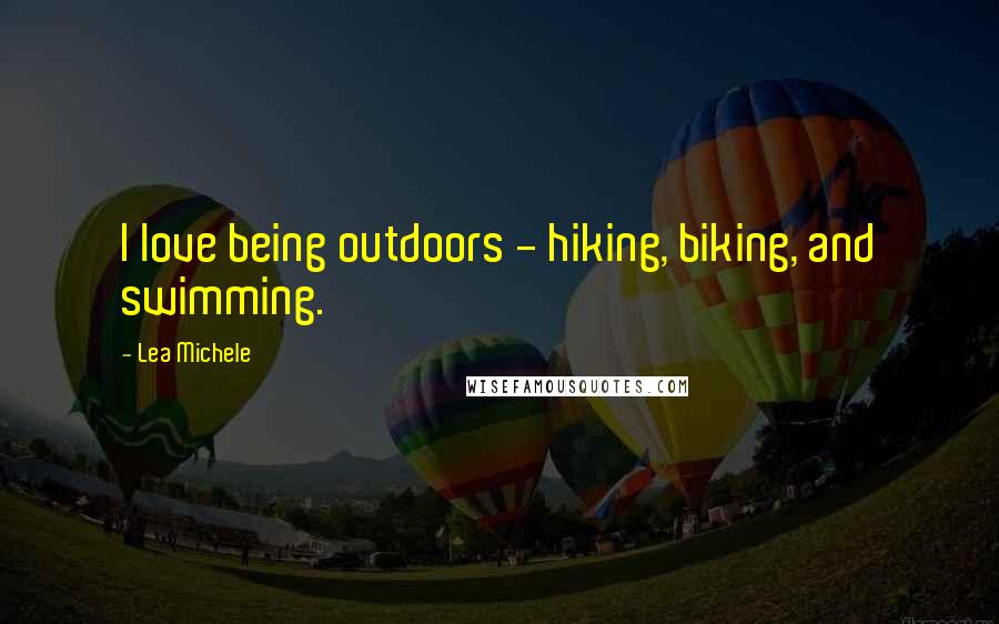 Lea Michele Quotes: I love being outdoors - hiking, biking, and swimming.