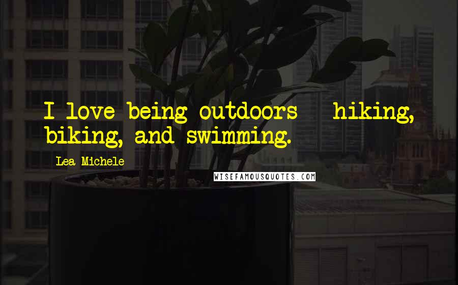 Lea Michele Quotes: I love being outdoors - hiking, biking, and swimming.