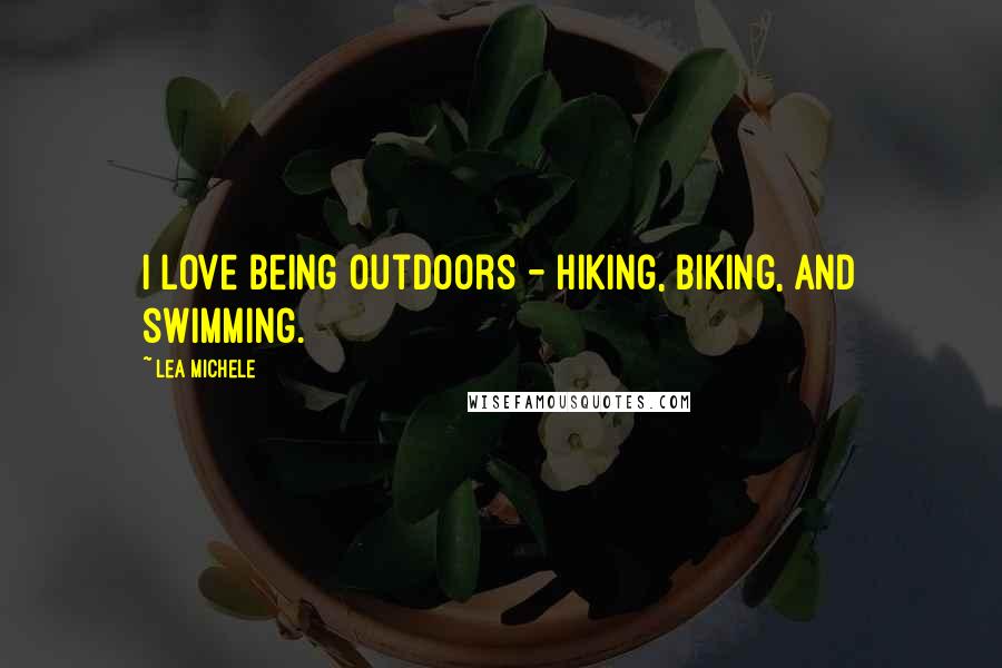 Lea Michele Quotes: I love being outdoors - hiking, biking, and swimming.