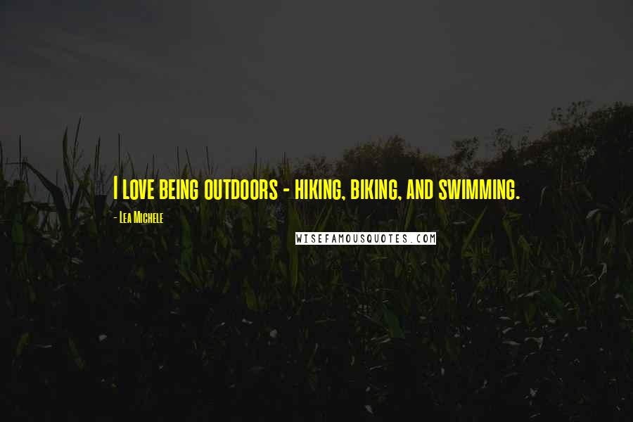 Lea Michele Quotes: I love being outdoors - hiking, biking, and swimming.