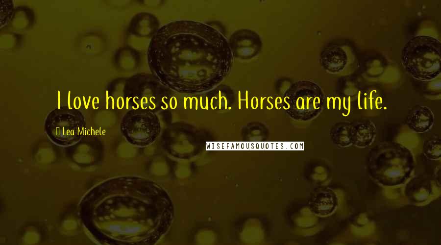 Lea Michele Quotes: I love horses so much. Horses are my life.