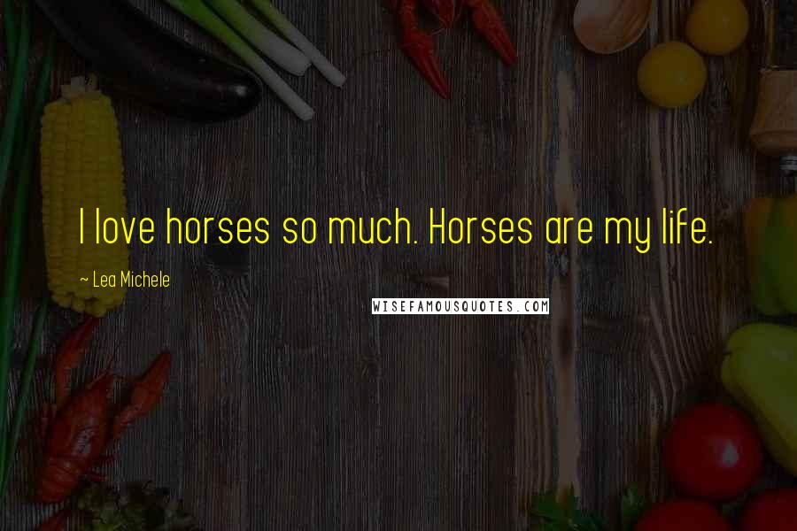 Lea Michele Quotes: I love horses so much. Horses are my life.