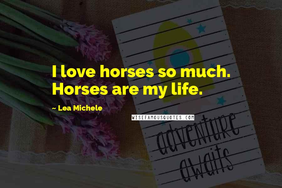 Lea Michele Quotes: I love horses so much. Horses are my life.